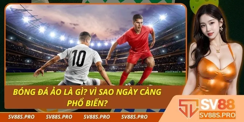 Bóng Đá Ảo Là Gì? Vì Sao Ngày Càng Phổ Biến?